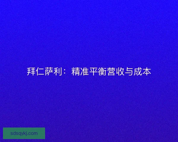 拜仁萨利：精准平衡营收与成本