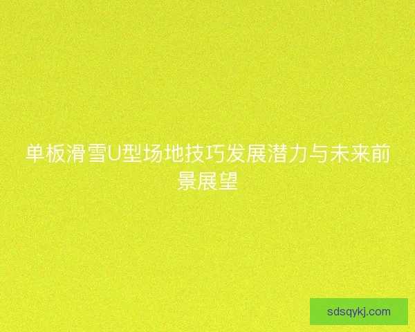 单板滑雪U型场地技巧发展潜力与未来前景展望